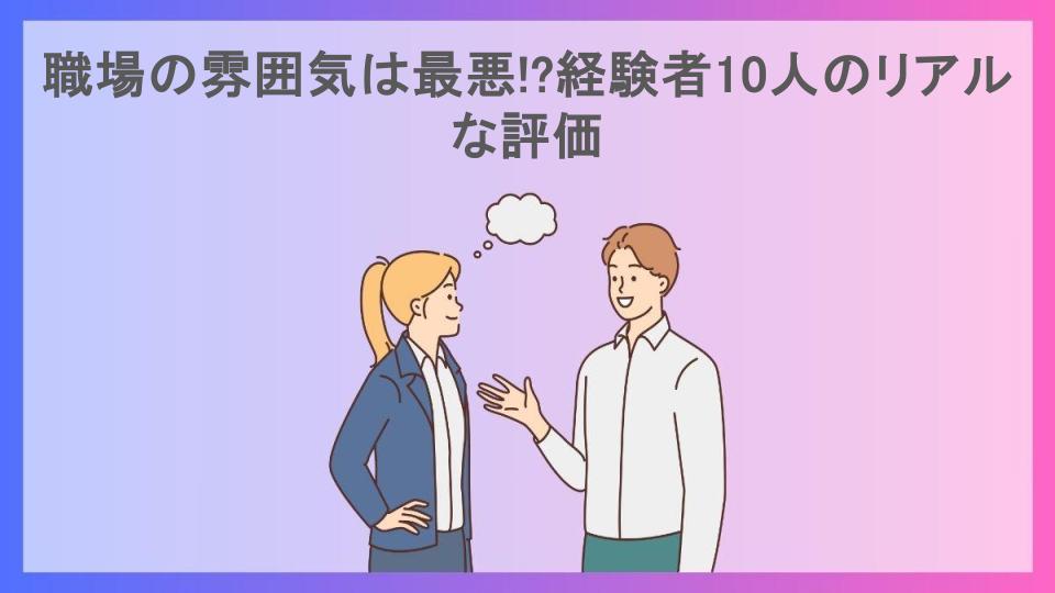 職場の雰囲気は最悪!?経験者10人のリアルな評価